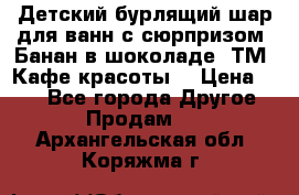 Детский бурлящий шар для ванн с сюрпризом «Банан в шоколаде» ТМ «Кафе красоты» › Цена ­ 94 - Все города Другое » Продам   . Архангельская обл.,Коряжма г.